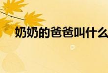 奶奶的爸爸叫什么（爷爷的爸爸叫什么）