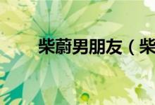 柴蔚男朋友（柴蔚和王俊凯的吻照）