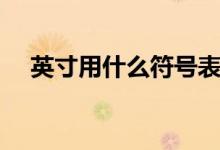 英寸用什么符号表示（英寸符号怎么打）