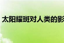 太阳耀斑对人类的影响（耀斑对地球的影响）