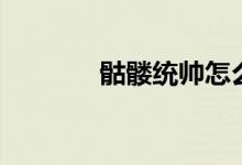 骷髅统帅怎么打（骷髅统帅）