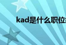 kad是什么职位缩写（KAD是什么）