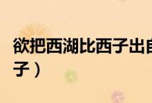 欲把西湖比西子出自哪一首诗（欲把西湖比西子）