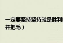 一定要坚持坚持就是胜利哪本书（一定要坚持坚持就是胜利并把毛）