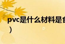 pvc是什么材料是食品级吗(pvc是什么材料)