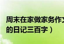 周末在家做家务作文400字（关于周末做家务的日记三百字）