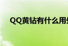 QQ黄钻有什么用处（qq黄钻有什么用）