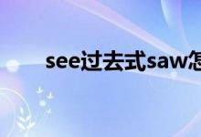 see过去式saw怎么读（saw怎么读）