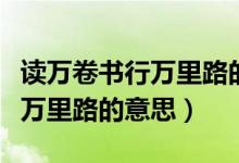 读万卷书行万里路的意思一年级（读万卷书行万里路的意思）