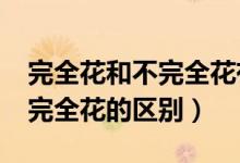 完全花和不完全花有什么区别?（完全花和不完全花的区别）