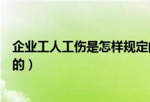 企业工人工伤是怎样规定的（企业员工工伤处理流程是怎样的）