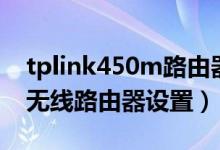 tplink450m路由器如何设置（tplink450m无线路由器设置）