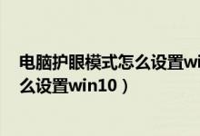 电脑护眼模式怎么设置win7 无窗口设置(电脑护眼模式怎么设置win10)