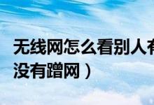 无线网怎么看别人有没有蹭网（怎么看别人有没有蹭网）