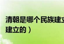 清朝是哪个民族建立的国家（清朝是哪个民族建立的）