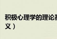 积极心理学的理论基础（积极心理学的理论意义）