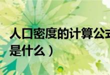 人口密度的计算公式是什么（密度的计算公式是什么）