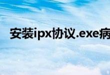 安装ipx协议.exe病毒(如何安装ipx协议)