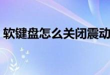 软键盘怎么关闭震动模式（软键盘怎么关闭）