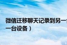 微信迁移聊天记录到另一台设备慢（微信迁移聊天记录到另一台设备）