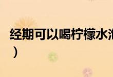 经期可以喝柠檬水泡水吗（经期可以喝柠檬水）