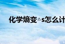 化学熵变△s怎么计算（熵变是什么意思）
