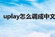 uplay怎么调成中文（uplay怎么设置中文）