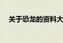 关于恐龙的资料大全（关于恐龙的资料）