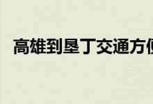 高雄到垦丁交通方便吗（高雄到垦丁交通）