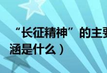 “长征精神”的主要内涵（长征精神的主要内涵是什么）
