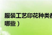 服装工艺印花种类都有哪些（服装印花工艺有哪些）