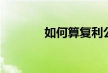 如何算复利公式（复利公式）