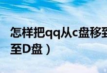 怎样把qq从c盘移到d盘（如何将QQ由C盘移至D盘）