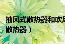 抽风式散热器和吹风式散热器哪种好（抽风式散热器）