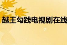 越王勾践电视剧在线观看（越王勾践电视剧）
