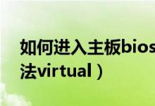 如何进入主板bios界面（主板进入bios的方法virtual）