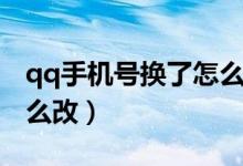 qq手机号换了怎么更换（qq手机号码换了怎么改）