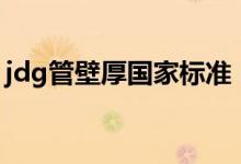 jdg管壁厚国家标准（kbg管和jdg管的区别）