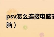 psv怎么连接电脑安装游戏（psv怎么连接电脑）