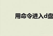 用命令进入d盘（命令行进入d盘）
