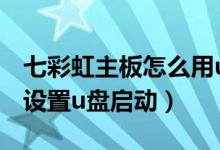 七彩虹主板怎么用u盘启动（七彩虹主板怎么设置u盘启动）
