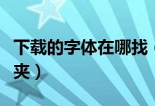 下载的字体在哪找（下载的字体放在哪个文件夹）