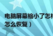 电脑屏幕缩小了怎样恢复正常（电脑屏幕缩小怎么恢复）
