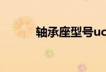 轴承座型号ucpe(轴承座型号)