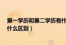 第一学历和第二学历有什么区别?（第一学历和第二学历有什么区别）