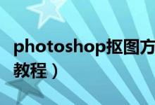 photoshop抠图方法大全（photoshop抠图教程）