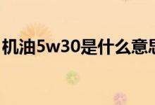 机油5w30是什么意思（0w20机油什么意思）