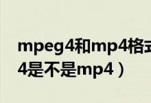 mpeg4和mp4格式一样吗怎么打开（mpeg4是不是mp4）