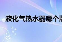 液化气热水器哪个牌子好（液化气热水器）