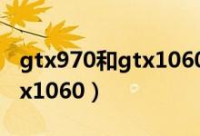 gtx970和gtx1060 3g哪个好（gtx970和gtx1060）
